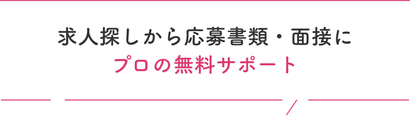 求人探しから応募書類・面接にプロの無料サポート